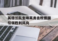 今年会网站-关于英格兰队主场英勇击败德国引领胜利风向的信息