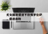 今年会网页版入口-尤文图斯遭遇不敌佛罗伦萨，遭遇连败的简单介绍
