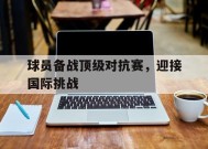 今年会网站-球员备战顶级对抗赛,迎接国际挑战是什么