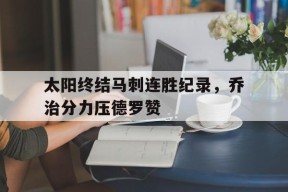 今年会网站-太阳终结马刺连胜纪录，乔治分力压德罗赞的简单介绍